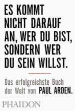 Paul Arden: Es kommt nicht darauf an, wer Du bist, sondern wer Du sein willst, Buch