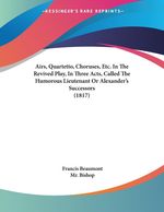 Francis Beaumont: Airs, Quartetto, Choruses, Etc. in the Revived Play, in Three Acts, Called the Humorous Lieutenant or Alexander's Successors (1817), Buch