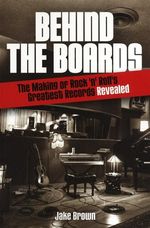 Jake Brown: Behind the Board: The Making of Rock 'n' Roll's Greatest Records Revealed, Buch