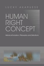 Lucky Akaruese: Human Right Concept: Historical Evolution, Philosophy and Distortions, Buch