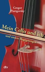 Gregor Piatigorsky  (1903-1976): Mein Cello und ich und unsere Begegnungen, Buch