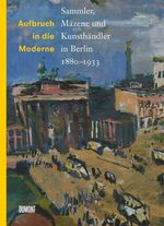 Aufbruch in die Moderne. Sammler, Mäzene und Kunsthändler in Berlin 1880 - 1933, Buch