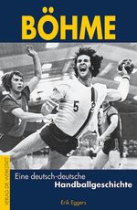 Erik Eggers: Böhme - Eine deutsch-deutsche Handballgeschichte, Buch