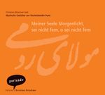 Dschelaleddin Rumi: Meiner Seele Morgenlicht, sei nicht fern, o sein nicht fern. CD, CD