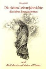 Heinz Grill: Die sieben Lebensjahrsiebte, die sieben Energiezentren und die Geburt aus Geist und Wasser, Buch