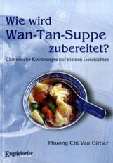 Phuong C. V. Girtler: Wie wird Wan-Tan-Suppe zubereitet? Chinesische Kochrezepte mit kleinen Geschichten, Buch