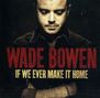 "Wade Bowen" und "If We Ever Make It Home" in großen Buchstaben. Ein Mann schaut nach unten, die Arme vor der Brust verschränkt., CD