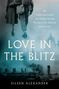 Eileen Alexander: Love in the Blitz: The Long-Lost Letters of a Brilliant Young Woman to Her Beloved on the Front, Buch