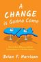 Brian F. Harrison: A Change Is Gonna Come: How to Have Effective Political Conversations in a Divided America, Buch