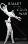 Anne Searcy (Assistant Professor of Music History, Assistant Professor of Music History, University of Washington): Ballet in the Cold War, Buch