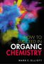 Mark C. Elliott (Senior Lecturer in Organic Chemistry and Deputy Director of Learning and Teaching, Senior Lecturer in Organic Chemistry and Deputy Director of Learning and Teaching, School of Chemistry, Cardiff University): How to Succeed in Organic Chemistry, Buch
