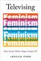 "Televsing Feminism," in verschiedenen Farben. "How Gender Politics Shapes Scripted TV" darunter. Autor: Jessica Ford., Buch