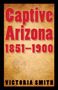 Victoria Smith: Captive Arizona, 1851-1900, Buch