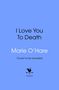 Titel: "I Love You To Death". Autor: Marie O’Hare. Text: "Cover to be revealed". Bantam-Logo: Schwarzer Hahn auf Pfeil.