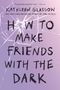 Kathleen Glasgow: How to Make Friends with the Dark, Buch