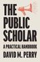 „THE PUBLIC SCHOLAR: A PRACTICAL HANDBOOK, DAVID M. PERRY“ in großen Buchstaben. Zeichnung eines Megaphons., Buch