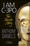 Anthony Daniels: I Am C-3PO - The Inside Story: Foreword by J.J. Abrams, Buch