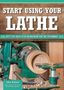 Text: "START USING YOUR LATHE" und "SAFETY TIPS, PROJECT SETUP, AND MAXIMIZING YOUR TOOL'S PERFORMANCE". Drechselbank in Aktion.