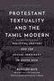 Bernard Bate: Protestant Textuality and the Tamil Modern: Political Oratory and the Social Imaginary in South Asia, Buch