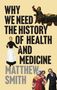 "WHY WE NEED THE HISTORY OF HEALTH AND MEDICINE MATTHEW SMITH" in großen Buchstaben. Gemälde historischer Figuren.