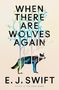 E. J. Swift: When There Are Wolves Again, Buch