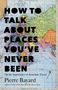 Pierre Bayard: How to Talk about Places You've Never Been: On the Importance of Armchair Travel, Buch