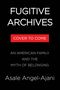 Text: "FUGITIVE ARCHIVES", "COVER TO COME", "AN AMERICAN FAMILY AND THE MYTH OF BELONGING", "Asale Angel-Ajani". Weiß auf Schwarz., Buch