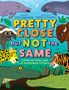 Der Text „Pretty Close, but Not the Same“ ist groß und bunt. Illustrationen von Tieren wie Delfinen, Büffeln und Tigern sind abgebildet., Buch