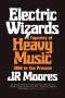 Jr. Moores: Electric Wizards: A Tapestry of Heavy Music, 1968 to the Present, Buch
