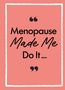 Text: "Menopause Made Me Do It..." Vor einem rosa Hintergrund mit weißem Rahmen.