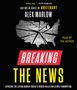 Alex Marlow: Breaking the News: Exposing the Establishment Media's Hidden Deals and Secret Corruption, CD