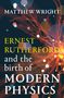 Matthew Wright: Ernest Rutherford and the Birth of Modern Physics, Buch