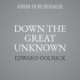 Edward Dolnick: Down the Great Unknown: John Wesley Powell's 1869 Journey of Discovery and Tragedy Through the Grand Canyon, MP3