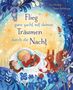 Flieg ganz sacht mit deinen Träumen durch die Nacht. Illustration: Kind im Bett, Tiere, Blumen und Nachthimmel., Buch