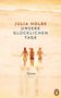 Julia Holbe: Unsere glücklichen Tage, Buch, Buch