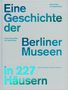 Hans G. Hiller von Gaertringen: Eine Geschichte der Berliner Museen in 227 Häusern, Buch