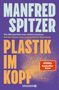 MANFRED SPITZER, PLASTIK IM KOPF, "Wie Mikropartikel unser Gehirn zerstören: Auf den Spuren einer unterschätzten Bedrohung"., Buch