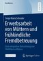 Sonja Maria Schrader: Erwerbsarbeit von Müttern und frühkindliche Fremdbetreuung, Buch
