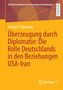 Wahid H. Tabatabai: Überzeugung durch Diplomatie: Die Rolle Deutschlands in den Beziehungen USA-Iran, Buch