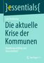 "essentials", Lars Holtkamp, "Die aktuelle Krise der Kommunen", Handlungsunfähig und überschuldet?, Springer VS-Logo., Buch