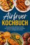 „Airfryer Kochbuch: Knusprig genießen, kalorienarm kochen.“ Teller mit Hähnchen, Gemüse und Süßkartoffelpommes., Buch