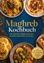 "Maghreb Kochbuch: Die leckersten Maghreb Rezepte für jeden Geschmack und Anlass, inkl. Brotrezepten, Dips, Fingerfood.", Buch