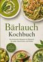 Bärlauch Kochbuch. Die leckersten Rezepte mit Bärlauch für jeden Geschmack und Anlass. Essen mit Bärlauch abgebildet., Buch