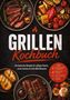 Titel: "Grillen Kochbuch". Saftiges Fleisch, zartes Gemüse. Inkl. Rubs, Marinaden, Saucen. Gegrillte Speisen auf Tellern., Buch