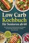 "Low Carb Kochbuch für Senioren ab 60. Leckere kohlenhydratarme Rezepte. Incl. 30-Tage-Ernährungsplan." Verschiedene Gerichte., Buch