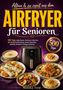 Text: "Allein & zu zweit aus dem AIRFRYER für Senioren", "500 Tage milde Kleine-Portionen-Gerichte", "Monika Feld".  
Ein Airfryer mit verschiedenen Gerichten darum., Buch