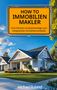 "HOW TO IMMOBILIENMAKLER. Dein Fahrplan als Quereinsteiger zum erfolgreichen Immobilienverkäufer." Ein Haus im Hintergrund., Buch