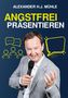 Text oben: "ALEXANDER H.J. MÜHLE". Groß: "ANGSTFREI PRÄSENTIEREN". Ein Mann im Anzug hält ein Mikrofon., Buch