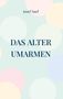 Text: "Josef Naef", "DAS ALTER UMARMEN". Hintergrund: Pastellfarbige Kreise auf hellem Grund., Buch