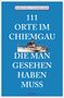 Dorothea Steinbacher: 111 Orte im Chiemgau, die man gesehen haben muss, Buch